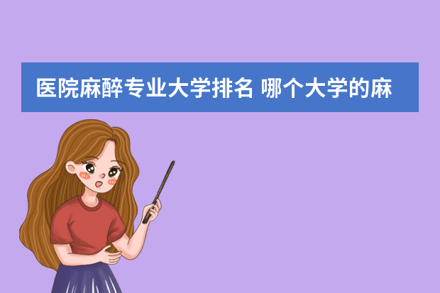 医院麻醉专业大学排名 哪个大学的麻醉科最好